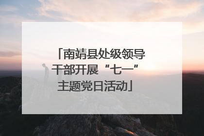南靖县处级领导干部开展“七一”主题党日活动